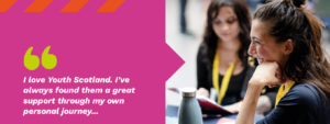 A photo of smiling youth workers sits beside the quote 'I love Youth Scotland. I’ve always found them a great support through my own personal journey...'